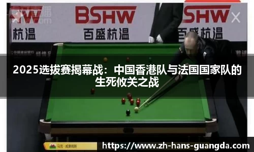 2025选拔赛揭幕战：中国香港队与法国国家队的生死攸关之战